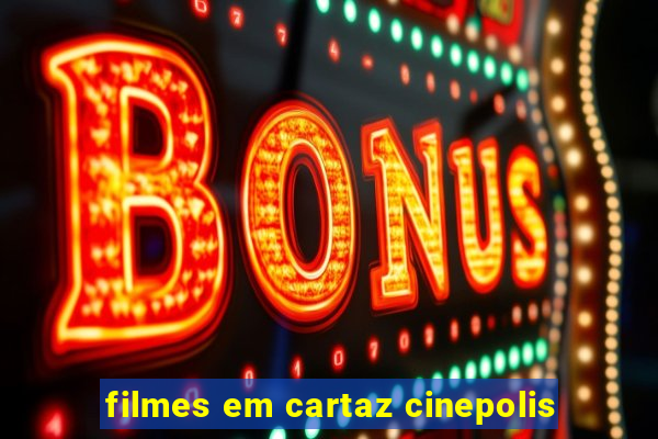 filmes em cartaz cinepolis